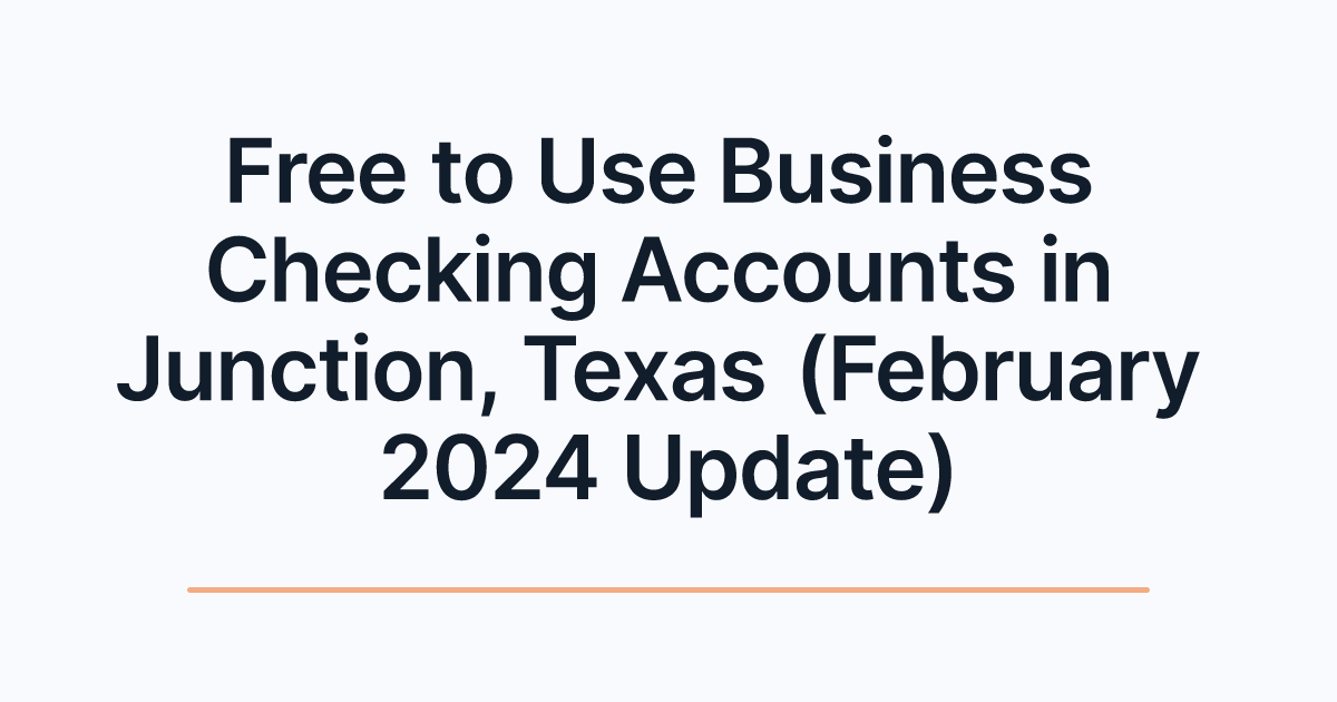 Free to Use Business Checking Accounts in Junction, Texas (February 2024 Update)